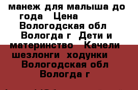 манеж для малыша до года › Цена ­ 1 950 - Вологодская обл., Вологда г. Дети и материнство » Качели, шезлонги, ходунки   . Вологодская обл.,Вологда г.